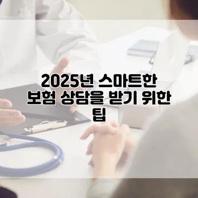 2025년 스마트한 보험 상담을 받기 위한 팁