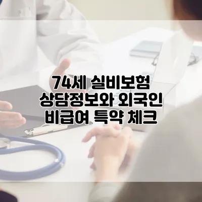 74세 실비보험 상담정보와 외국인 비급여 특약 체크