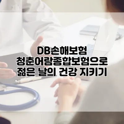 DB손해보험 청춘어람종합보험으로 젊은 날의 건강 지키기
