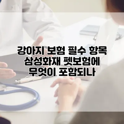 강아지 보험 필수 항목 삼성화재 펫보험에 무엇이 포함되나?