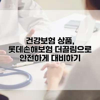 건강보험 상품, 롯데손해보험 더끌림으로 안전하게 대비하기