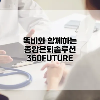 똑비와 함께하는 종합은퇴솔루션 360FUTURE