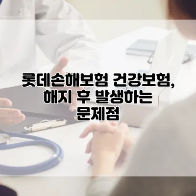롯데손해보험 건강보험, 해지 후 발생하는 문제점