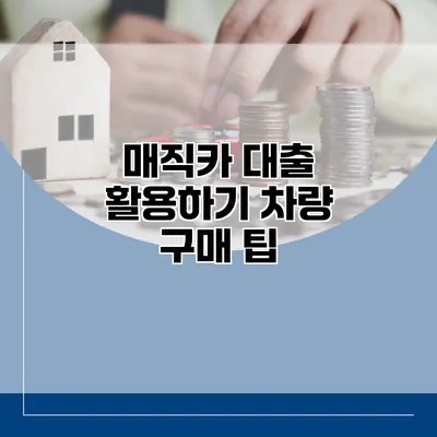 매직카 대출 활용하기 차량 구매 팁