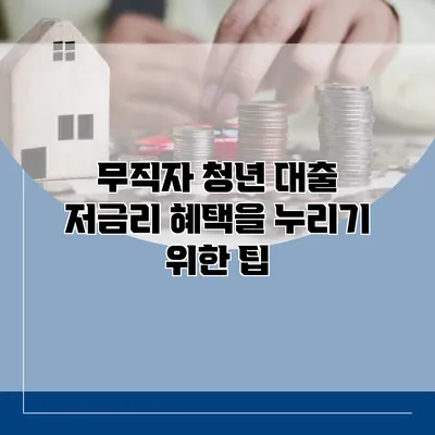 무직자 청년 대출 저금리 혜택을 누리기 위한 팁
