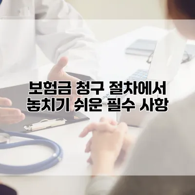 보험금 청구 절차에서 놓치기 쉬운 필수 사항