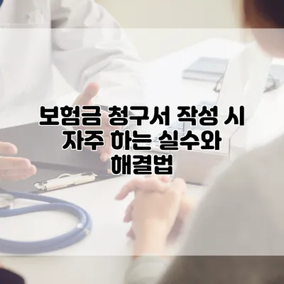 보험금 청구서 작성 시 자주 하는 실수와 해결법