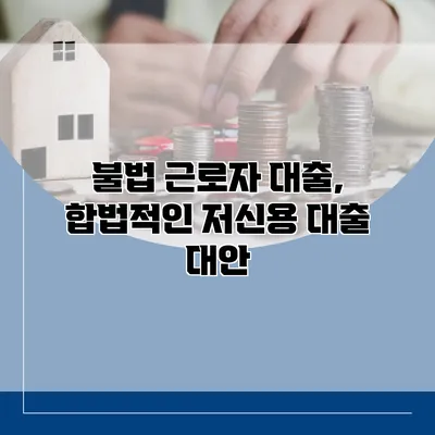 불법 근로자 대출, 합법적인 저신용 대출 대안