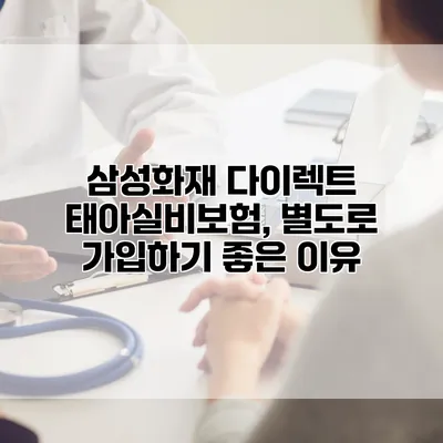 삼성화재 다이렉트 태아실비보험, 별도로 가입하기 좋은 이유