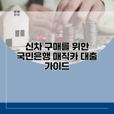 신차 구매를 위한 국민은행 매직카 대출 가이드