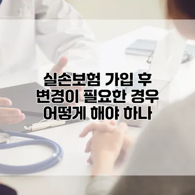 실손보험 가입 후 변경이 필요한 경우 어떻게 해야 하나?