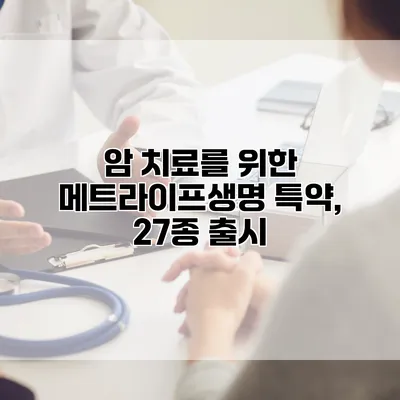 암 치료를 위한 메트라이프생명 특약, 27종 출시