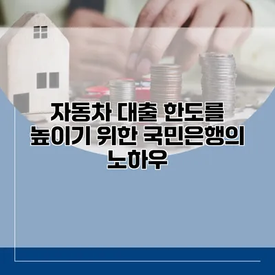 자동차 대출 한도를 높이기 위한 국민은행의 노하우