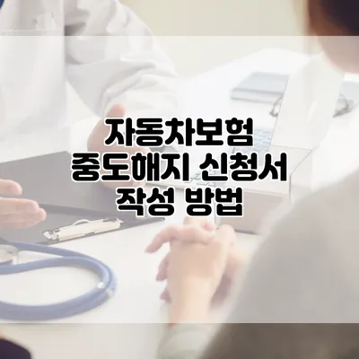 자동차보험 중도해지 신청서 작성 방법