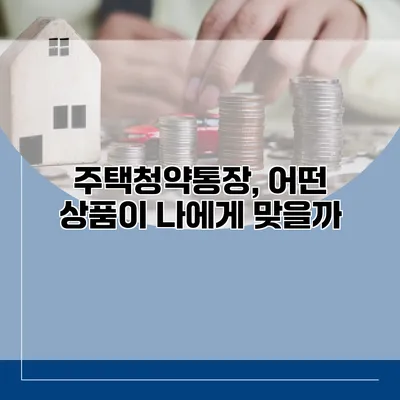 주택청약통장, 어떤 상품이 나에게 맞을까?