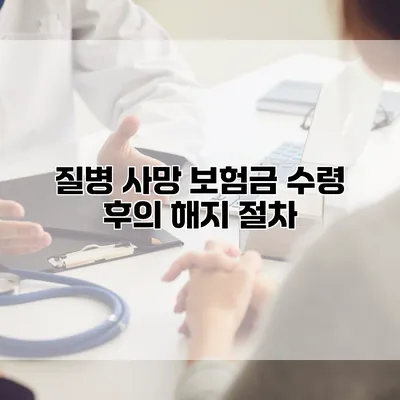 질병 사망 보험금 수령 후의 해지 절차