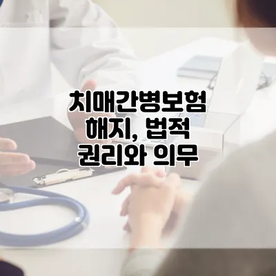 치매간병보험 해지, 법적 권리와 의무
