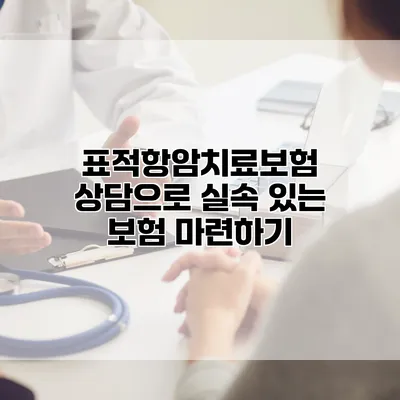 표적항암치료보험 상담으로 실속 있는 보험 마련하기