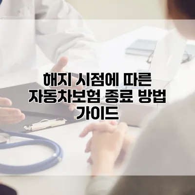 해지 시점에 따른 자동차보험 종료 방법 가이드