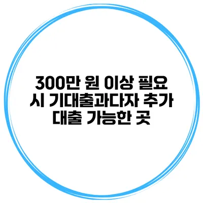 300만 원 이상 필요 시 기대출과다자 추가 대출 가능한 곳