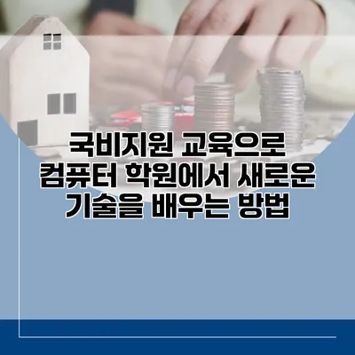 국비지원 교육으로 컴퓨터 학원에서 새로운 기술을 배우는 방법