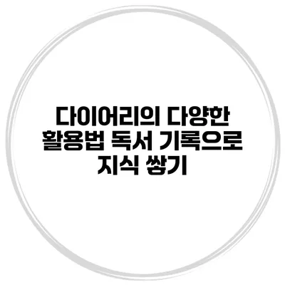 다이어리의 다양한 활용법 독서 기록으로 지식 쌓기