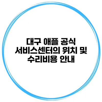 대구 애플 공식 서비스센터의 위치 및 수리비용 안내