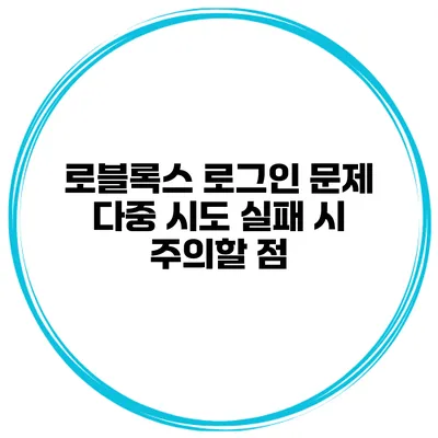 로블록스 로그인 문제? 다중 시도 실패 시 주의할 점