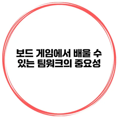 보드 게임에서 배울 수 있는 팀워크의 중요성