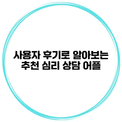 사용자 후기로 알아보는 추천 심리 상담 어플