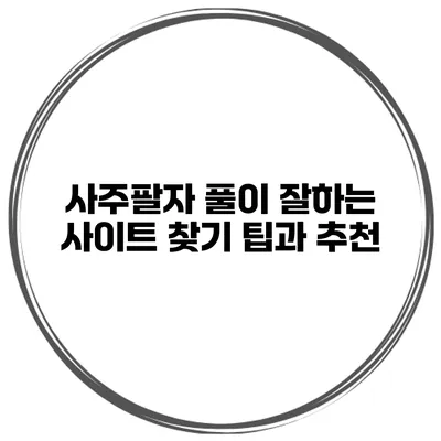 사주팔자 풀이 잘하는 사이트 찾기 팁과 추천