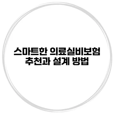 스마트한 의료실비보험 추천과 설계 방법