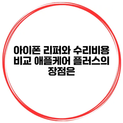 아이폰 리퍼와 수리비용 비교 애플케어 플러스의 장점은?
