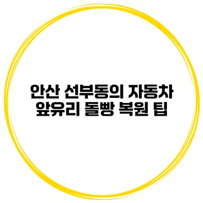 안산 선부동의 자동차 앞유리 돌빵 복원 팁