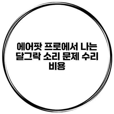 에어팟 프로에서 나는 달그락 소리 문제 수리 비용