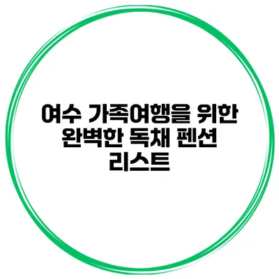 여수 가족여행을 위한 완벽한 독채 펜션 리스트