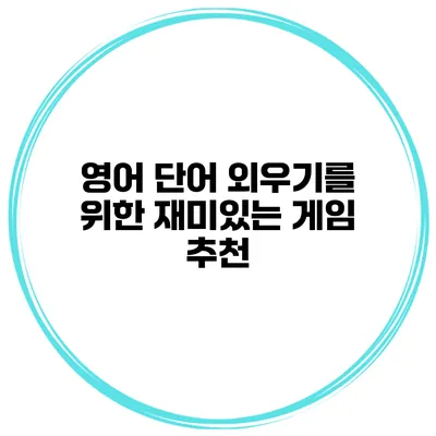 영어 단어 외우기를 위한 재미있는 게임 추천