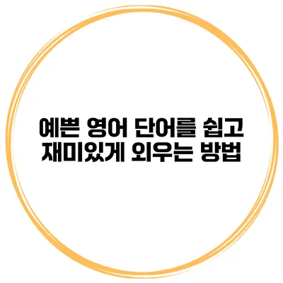 예쁜 영어 단어를 쉽고 재미있게 외우는 방법