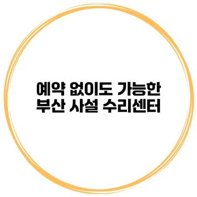 예약 없이도 가능한 부산 사설 수리센터
