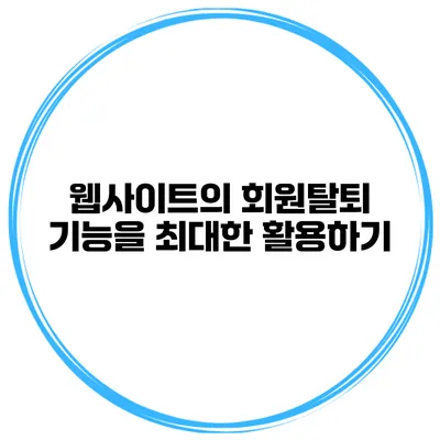 웹사이트의 회원탈퇴 기능을 최대한 활용하기