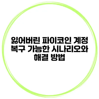 잃어버린 파이코인 계정 복구 가능한 시나리오와 해결 방법