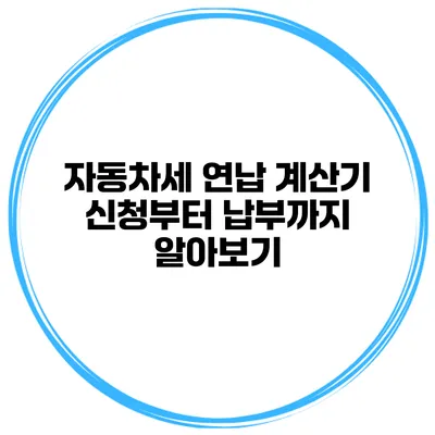 자동차세 연납 계산기 신청부터 납부까지 알아보기