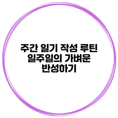 주간 일기 작성 루틴 일주일의 가벼운 반성하기