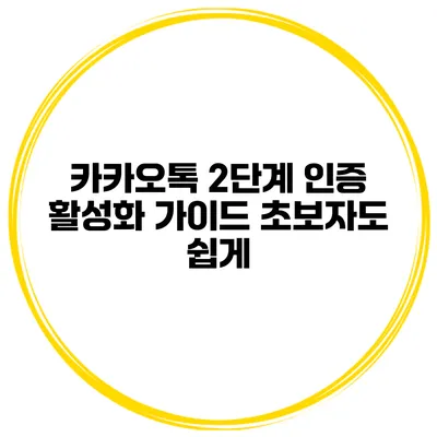 카카오톡 2단계 인증 활성화 가이드 초보자도 쉽게