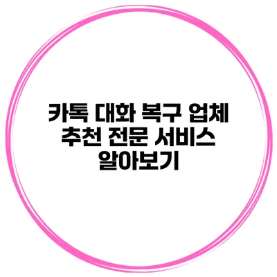 카톡 대화 복구 업체 추천 전문 서비스 알아보기
