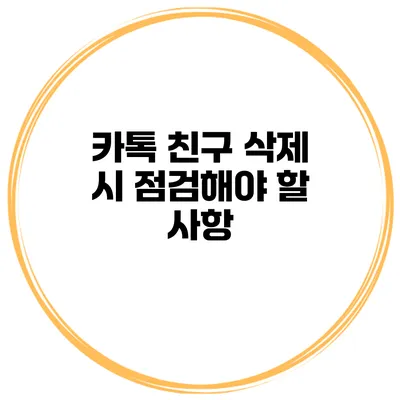 카톡 친구 삭제 시 점검해야 할 사항