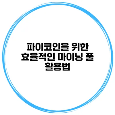 파이코인을 위한 효율적인 마이닝 풀 활용법