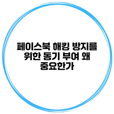 페이스북 해킹 방지를 위한 동기 부여 왜 중요한가?