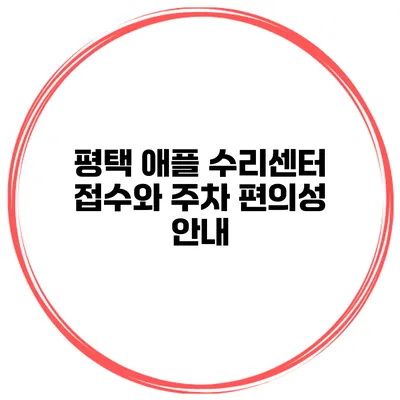 평택 애플 수리센터 접수와 주차 편의성 안내