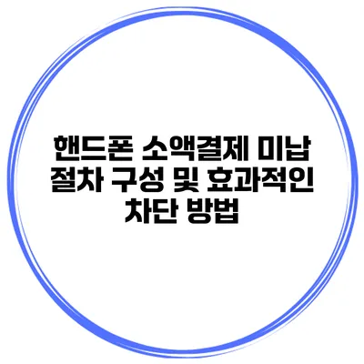 핸드폰 소액결제 미납 절차 구성 및 효과적인 차단 방법